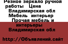 Резное зеркало ручной работы › Цена ­ 18 000 - Владимирская обл. Мебель, интерьер » Прочая мебель и интерьеры   . Владимирская обл.